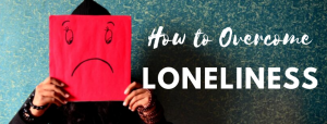 How to Overcome Loneliness